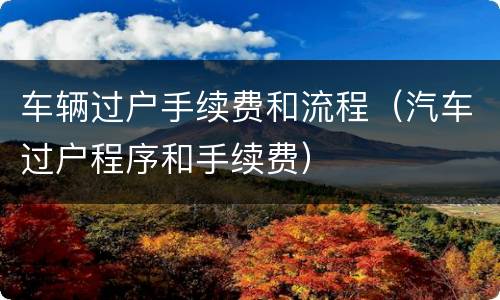 车辆过户手续费和流程（汽车过户程序和手续费）