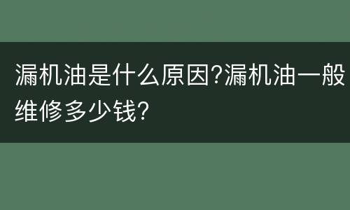 漏机油是什么原因?漏机油一般维修多少钱?