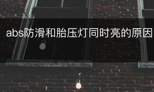 abs防滑和胎压灯同时亮的原因