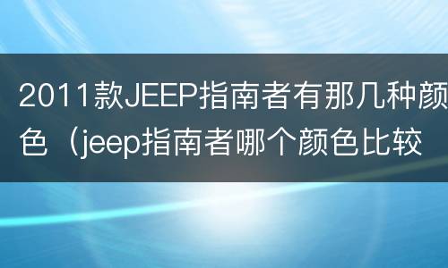 2011款JEEP指南者有那几种颜色（jeep指南者哪个颜色比较好看）