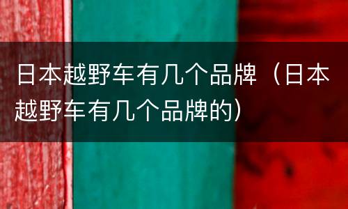 日本越野车有几个品牌（日本越野车有几个品牌的）