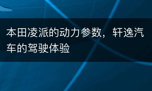 本田凌派的动力参数，轩逸汽车的驾驶体验