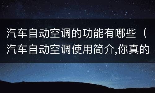 汽车自动空调的功能有哪些（汽车自动空调使用简介,你真的了解吗?）