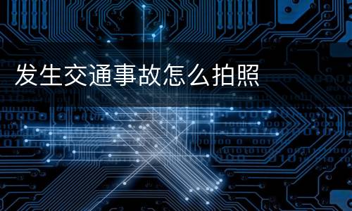 发生交通事故怎么拍照