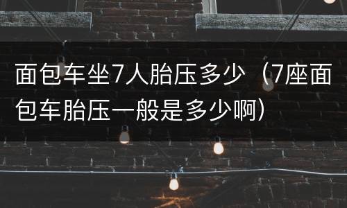 面包车坐7人胎压多少（7座面包车胎压一般是多少啊）