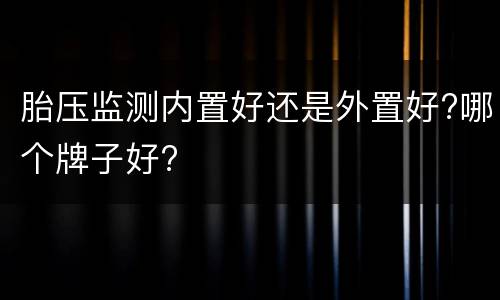 胎压监测内置好还是外置好?哪个牌子好?