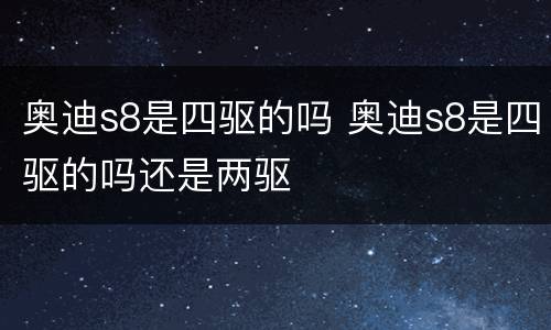 奥迪s8是四驱的吗 奥迪s8是四驱的吗还是两驱