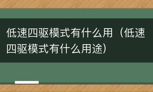 低速四驱模式有什么用（低速四驱模式有什么用途）
