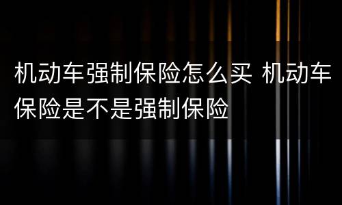 机动车强制保险怎么买 机动车保险是不是强制保险