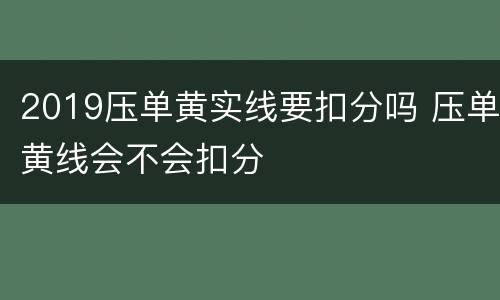 2019压单黄实线要扣分吗 压单黄线会不会扣分