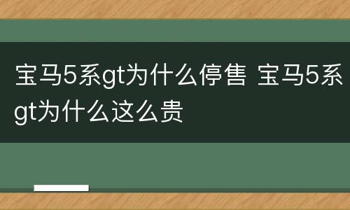 宝马5系gt为什么停售 宝马5系gt为什么这么贵
