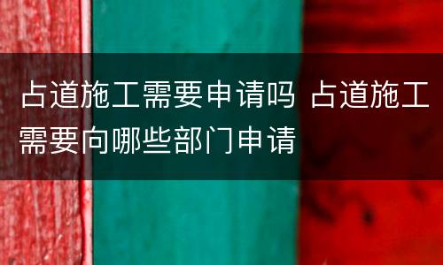 占道施工需要申请吗 占道施工需要向哪些部门申请