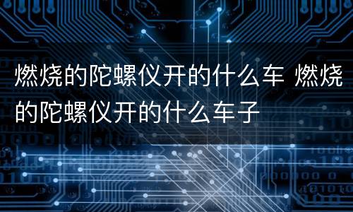燃烧的陀螺仪开的什么车 燃烧的陀螺仪开的什么车子