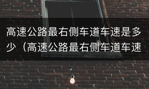 高速公路最右侧车道车速是多少（高速公路最右侧车道车速是多少公里）
