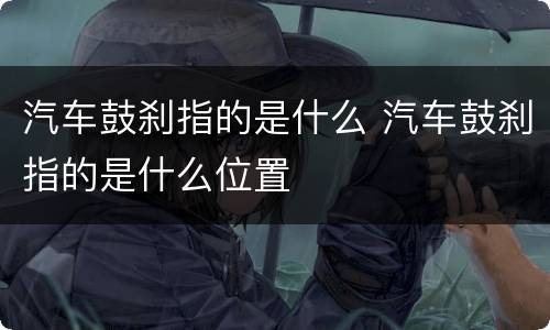 汽车鼓刹指的是什么 汽车鼓刹指的是什么位置
