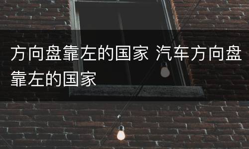 方向盘靠左的国家 汽车方向盘靠左的国家