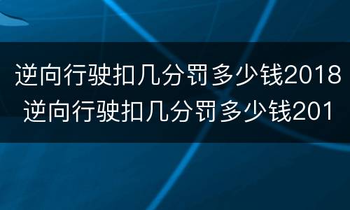 逆向行驶扣几分罚多少钱2018 逆向行驶扣几分罚多少钱2018规定