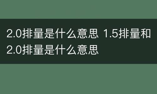 2.0排量是什么意思 1.5排量和2.0排量是什么意思