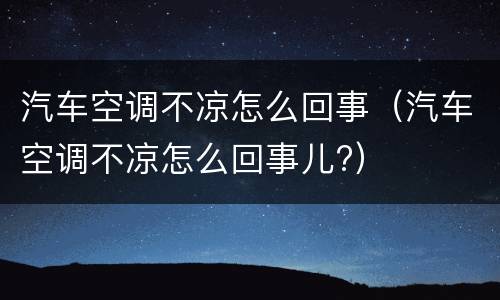 汽车空调不凉怎么回事（汽车空调不凉怎么回事儿?）