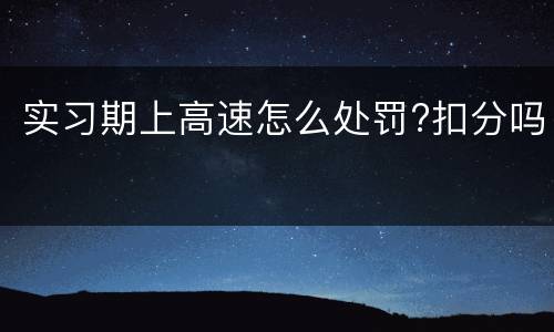 实习期上高速怎么处罚?扣分吗