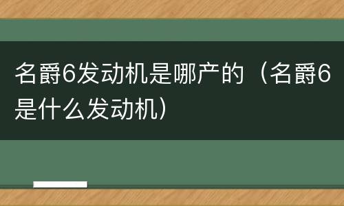 名爵6发动机是哪产的（名爵6是什么发动机）