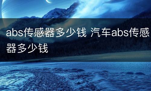 abs传感器多少钱 汽车abs传感器多少钱