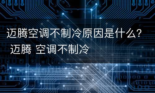 迈腾空调不制冷原因是什么？ 迈腾 空调不制冷