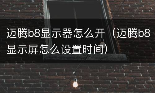 迈腾b8显示器怎么开（迈腾b8显示屏怎么设置时间）