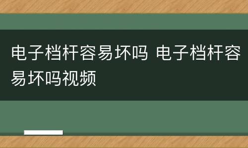 电子档杆容易坏吗 电子档杆容易坏吗视频
