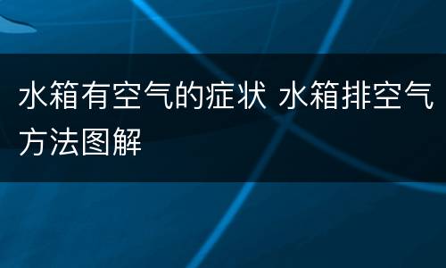 水箱有空气的症状 水箱排空气方法图解