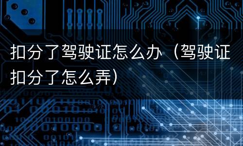 扣分了驾驶证怎么办（驾驶证扣分了怎么弄）