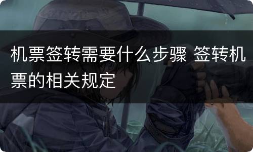 机票签转需要什么步骤 签转机票的相关规定