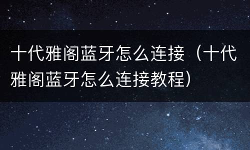 十代雅阁蓝牙怎么连接（十代雅阁蓝牙怎么连接教程）
