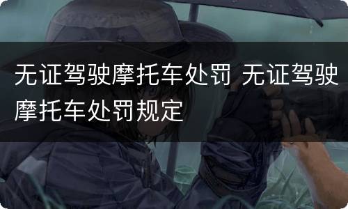 无证驾驶摩托车处罚 无证驾驶摩托车处罚规定