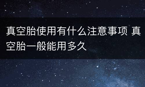 真空胎使用有什么注意事项 真空胎一般能用多久