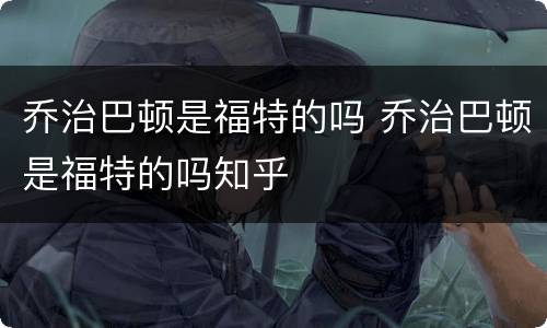 乔治巴顿是福特的吗 乔治巴顿是福特的吗知乎
