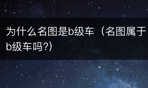 为什么名图是b级车（名图属于b级车吗?）