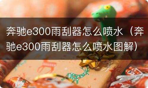 奔驰e300雨刮器怎么喷水（奔驰e300雨刮器怎么喷水图解）