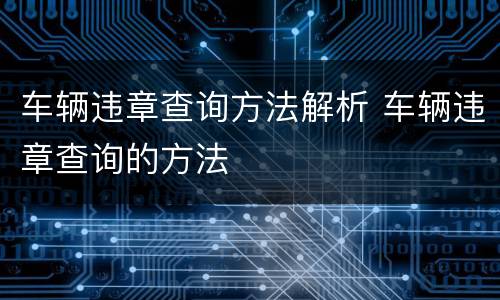 车辆违章查询方法解析 车辆违章查询的方法