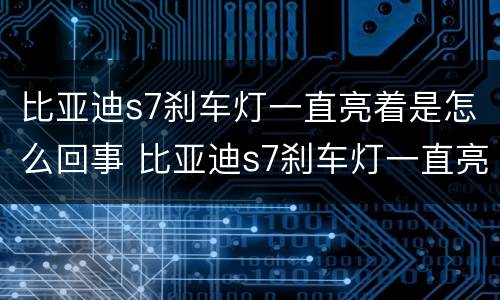 比亚迪s7刹车灯一直亮着是怎么回事 比亚迪s7刹车灯一直亮着是怎么回事儿