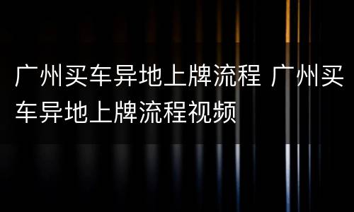 广州买车异地上牌流程 广州买车异地上牌流程视频