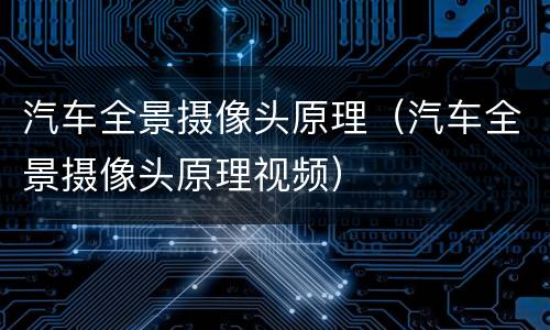 汽车全景摄像头原理（汽车全景摄像头原理视频）