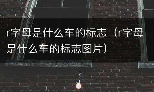 r字母是什么车的标志（r字母是什么车的标志图片）