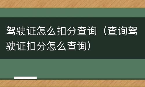 驾驶证怎么扣分查询（查询驾驶证扣分怎么查询）