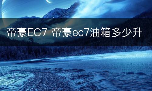 帝豪EC7 帝豪ec7油箱多少升
