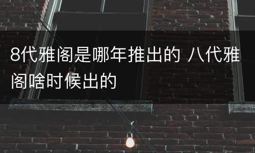 8代雅阁是哪年推出的 八代雅阁啥时候出的