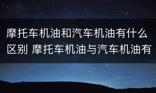 摩托车机油和汽车机油有什么区别 摩托车机油与汽车机油有什么区别