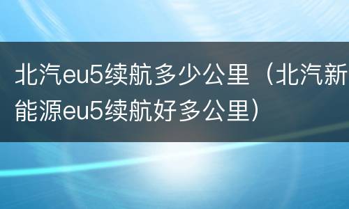北汽eu5续航多少公里（北汽新能源eu5续航好多公里）