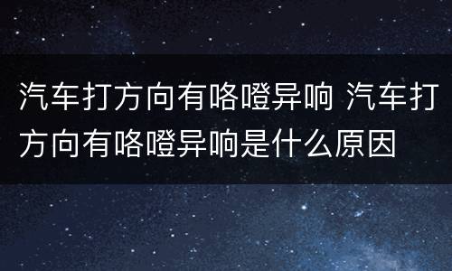 汽车打方向有咯噔异响 汽车打方向有咯噔异响是什么原因