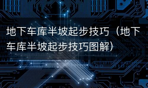 地下车库半坡起步技巧（地下车库半坡起步技巧图解）